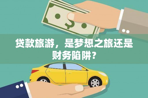 松北贷款旅游，是梦想之旅还是财务陷阱？