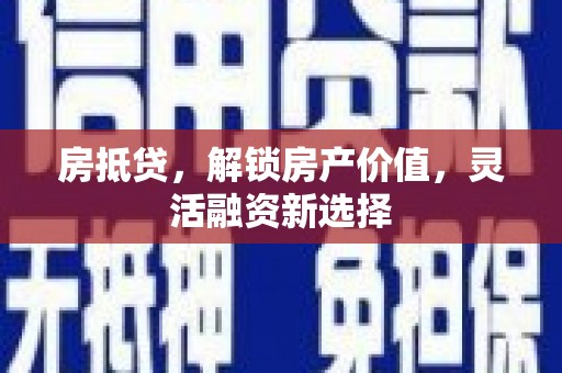 安图房抵贷，解锁房产价值，灵活融资新选择