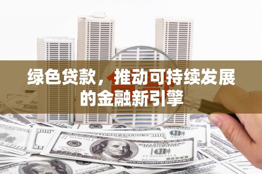 集美绿色贷款，推动可持续发展的金融新引擎