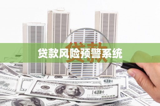金坛贷款风险预警系统 金坛贷款风险预警系统