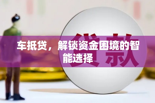 惠山车抵贷，解锁资金困境的智能选择