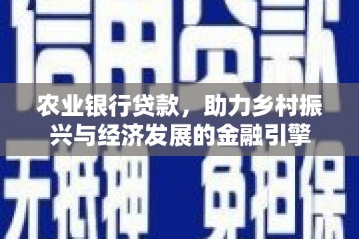 徽州农业银行贷款，助力乡村振兴与经济发展的金融引擎