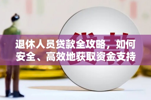 尖扎退休人员贷款全攻略，如何安全、高效地获取资金支持