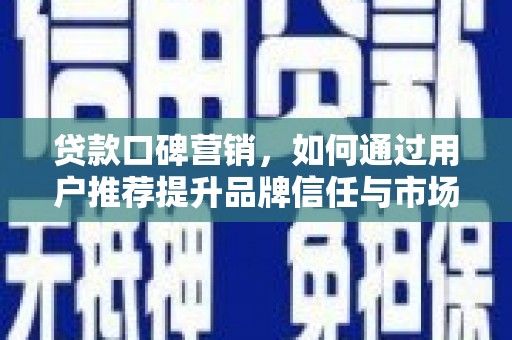 府谷贷款口碑营销，如何通过用户推荐提升品牌信任与市场份额