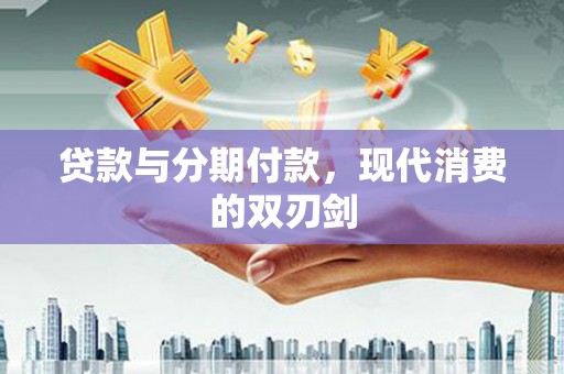 芦竹贷款与分期付款，现代消费的双刃剑