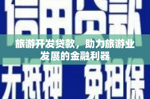 桦甸旅游开发贷款，助力旅游业发展的金融利器