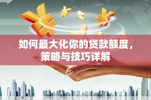 红原如何最大化你的贷款额度，策略与技巧详解