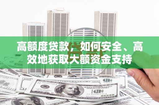 狮子高额度贷款，如何安全、高效地获取大额资金支持