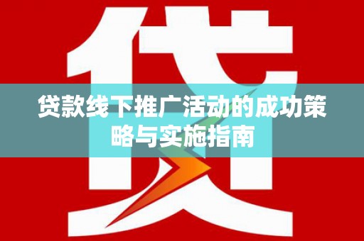 汇川贷款线下推广活动的成功策略与实施指南
