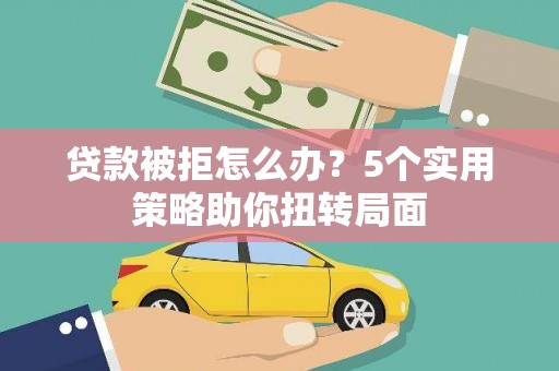 定陶贷款被拒怎么办？5个实用策略助你扭转局面
