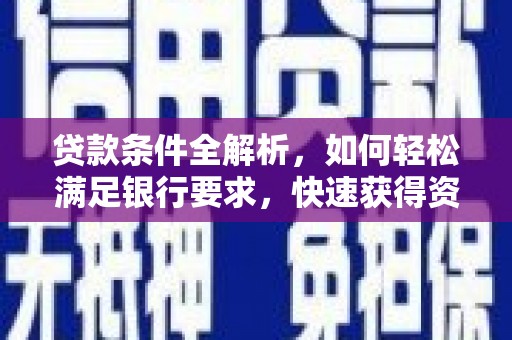思南贷款条件全解析，如何轻松满足银行要求，快速获得资金支持
