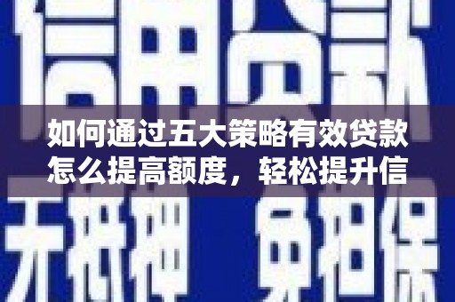 沙湾如何通过五大策略有效贷款怎么提高额度，轻松提升信用价值
