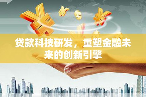 晋州贷款科技研发，重塑金融未来的创新引擎
