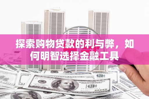 澎湖探索购物贷款的利与弊，如何明智选择金融工具