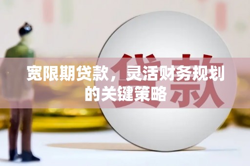 于田宽限期贷款，灵活财务规划的关键策略