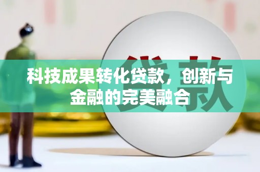 南屯科技成果转化贷款，创新与金融的完美融合
