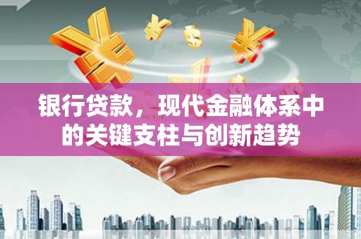 凤台银行贷款，现代金融体系中的关键支柱与创新趋势
