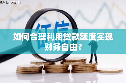 石屏如何合理利用贷款额度实现财务自由？