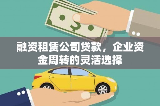 正阳融资租赁公司贷款，企业资金周转的灵活选择