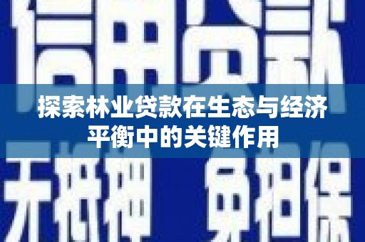 涿鹿探索林业贷款在生态与经济平衡中的关键作用