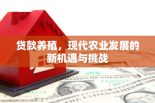 峨边贷款养殖，现代农业发展的新机遇与挑战