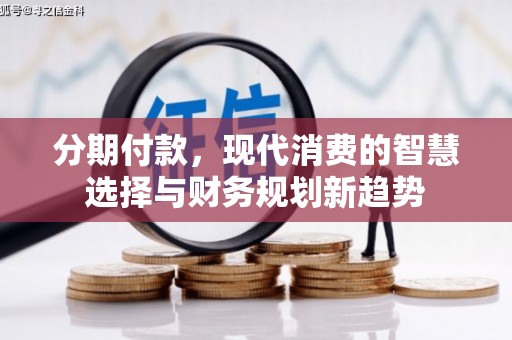 峰峰矿区分期付款，现代消费的智慧选择与财务规划新趋势