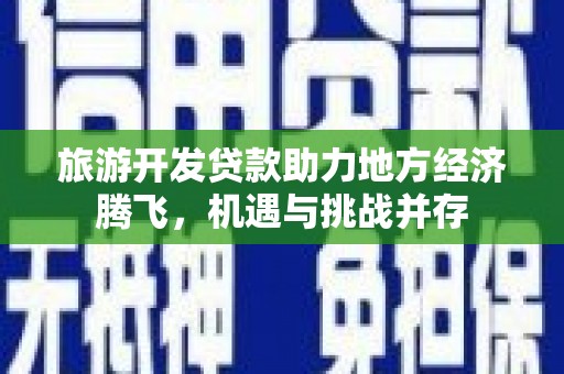 平溪旅游开发贷款助力地方经济腾飞，机遇与挑战并存