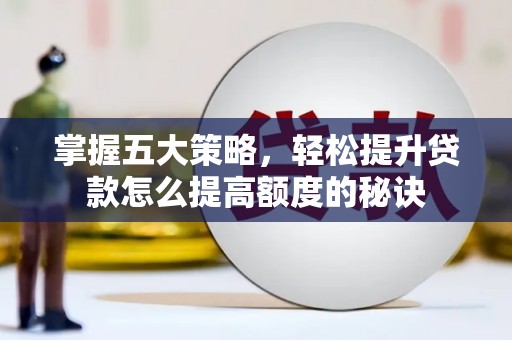泾县掌握五大策略，轻松提升贷款怎么提高额度的秘诀