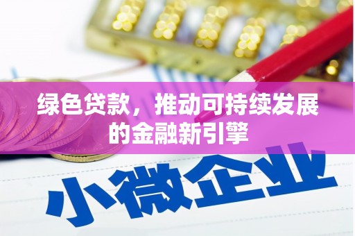 涿鹿绿色贷款，推动可持续发展的金融新引擎