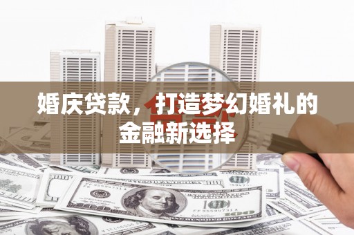 日喀则婚庆贷款，打造梦幻婚礼的金融新选择