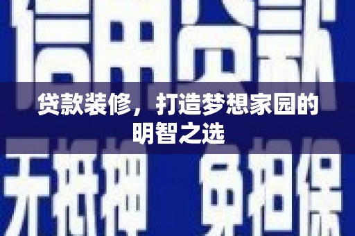 勉县贷款装修，打造梦想家园的明智之选