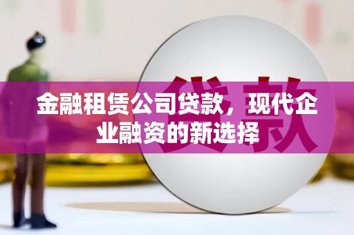 潍城金融租赁公司贷款，现代企业融资的新选择