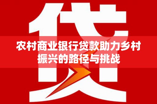 江源农村商业银行贷款助力乡村振兴的路径与挑战