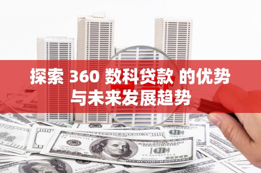 合川探索 360 数科贷款 的优势与未来发展趋势
