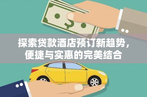 泌阳探索贷款酒店预订新趋势，便捷与实惠的完美结合