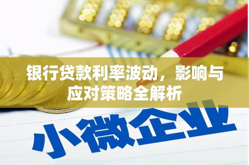 岑巩银行贷款利率波动，影响与应对策略全解析