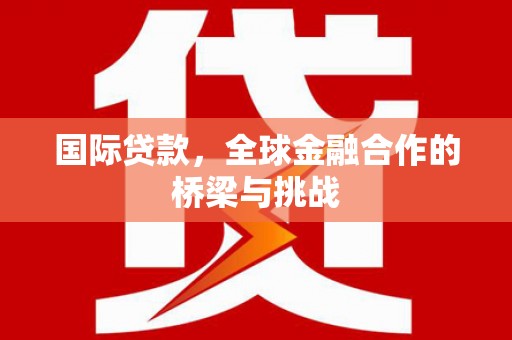 石鼓国际贷款，全球金融合作的桥梁与挑战