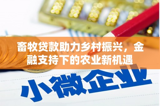 禄丰畜牧贷款助力乡村振兴，金融支持下的农业新机遇