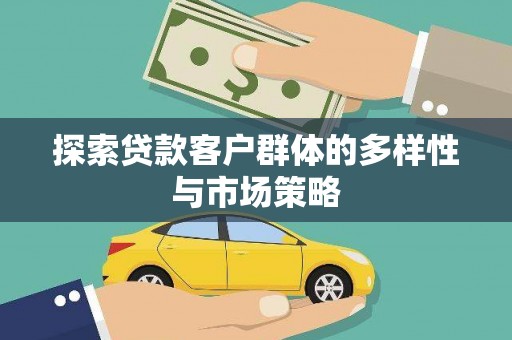 富县探索贷款客户群体的多样性与市场策略