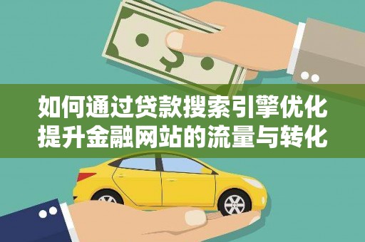 宁国如何通过贷款搜索引擎优化提升金融网站的流量与转化率