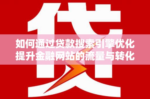 全州如何通过贷款搜索引擎优化提升金融网站的流量与转化率