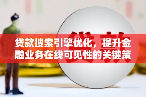 阳春贷款搜索引擎优化，提升金融业务在线可见性的关键策略