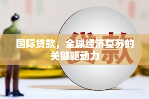 永州国际贷款，全球经济复苏的关键驱动力