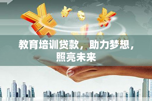 洮南教育培训贷款，助力梦想，照亮未来