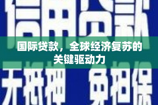 泾川国际贷款，全球经济复苏的关键驱动力