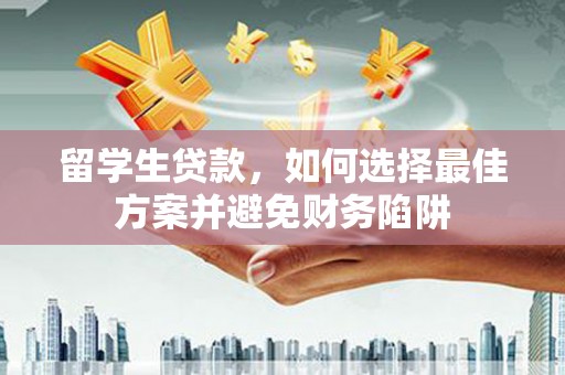故城留学生贷款，如何选择最佳方案并避免财务陷阱