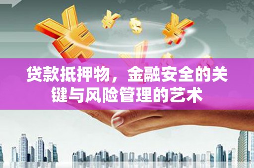 新绛贷款抵押物，金融安全的关键与风险管理的艺术