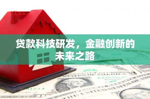 乐昌贷款科技研发，金融创新的未来之路