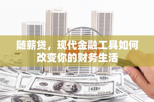 洮南随薪贷，现代金融工具如何改变你的财务生活