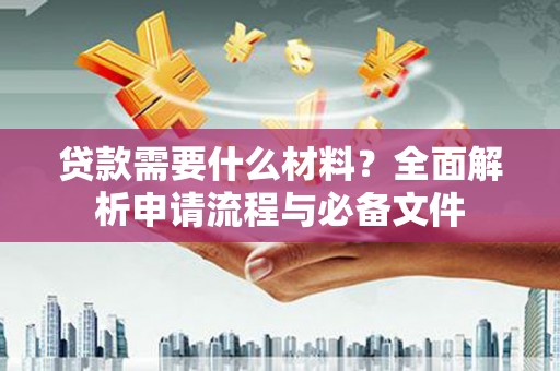 裕安贷款需要什么材料？全面解析申请流程与必备文件